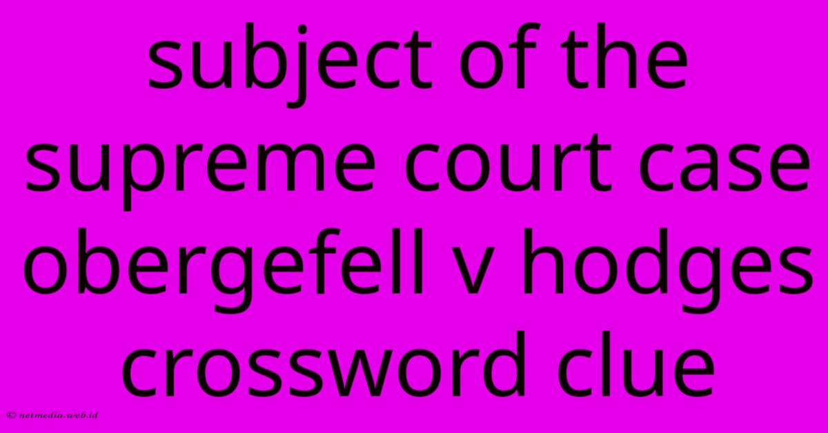 Subject Of The Supreme Court Case Obergefell V Hodges Crossword Clue