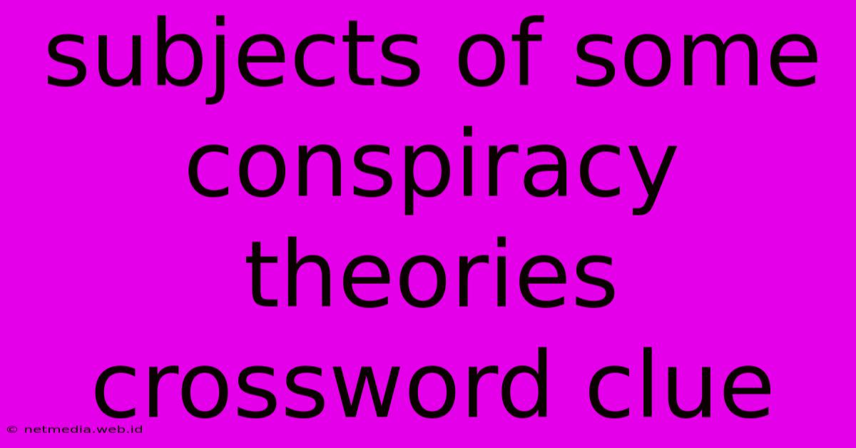 Subjects Of Some Conspiracy Theories Crossword Clue