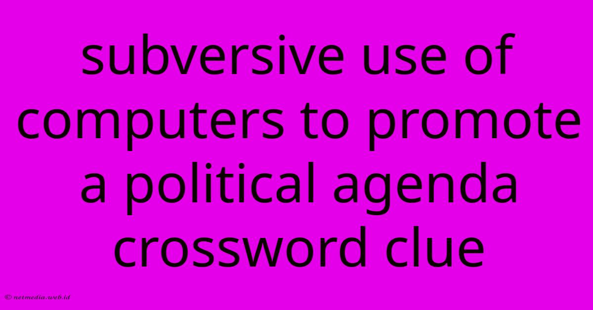 Subversive Use Of Computers To Promote A Political Agenda Crossword Clue Subversive Use Of Computers To Promote A Political Agenda Crossword Clue