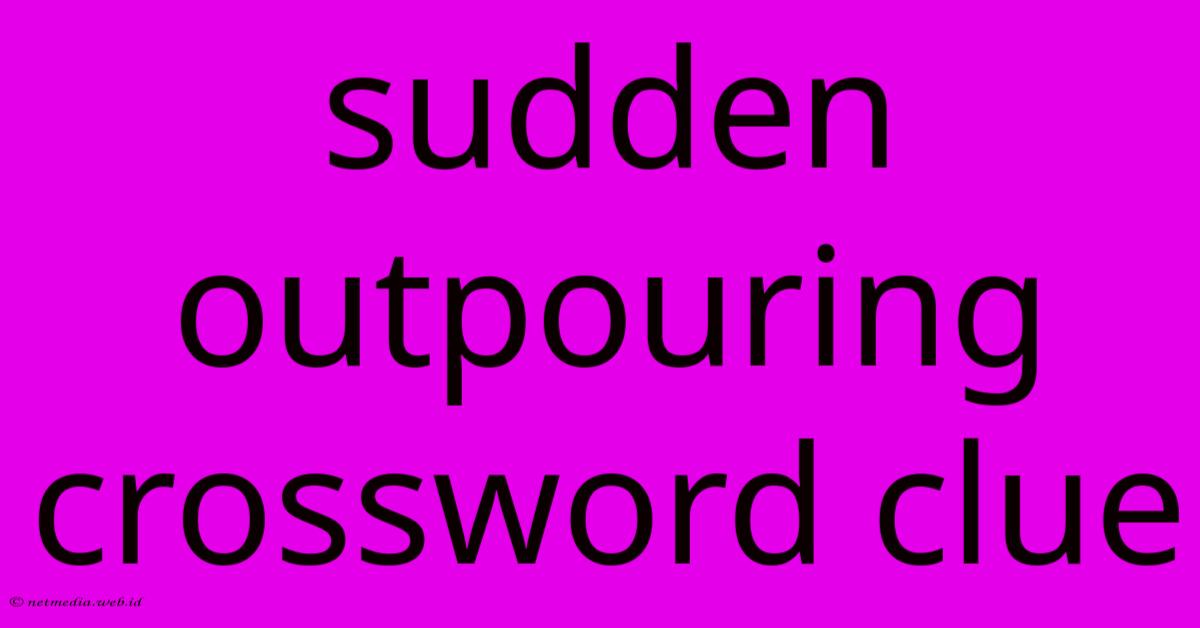 Sudden Outpouring Crossword Clue