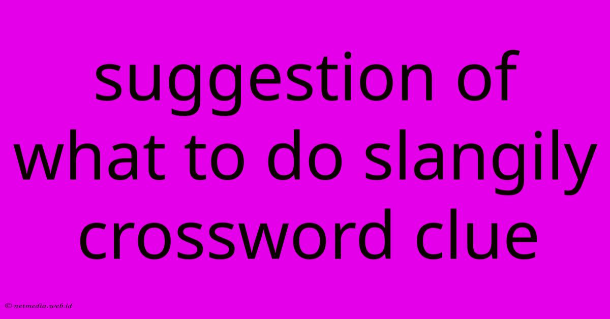 Suggestion Of What To Do Slangily Crossword Clue