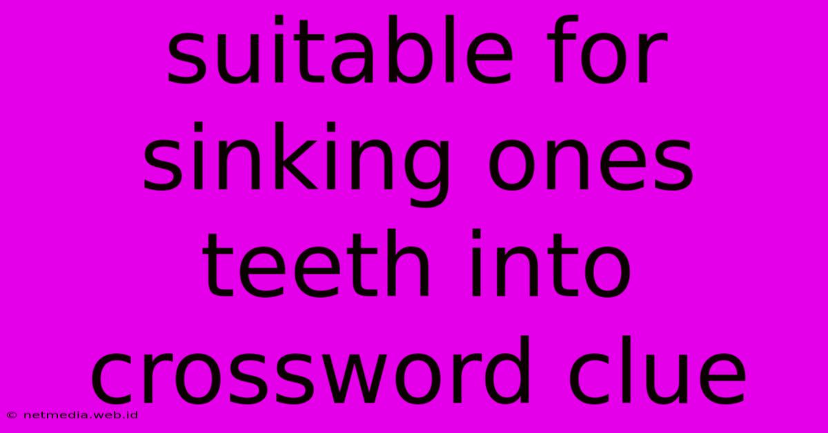 Suitable For Sinking Ones Teeth Into Crossword Clue