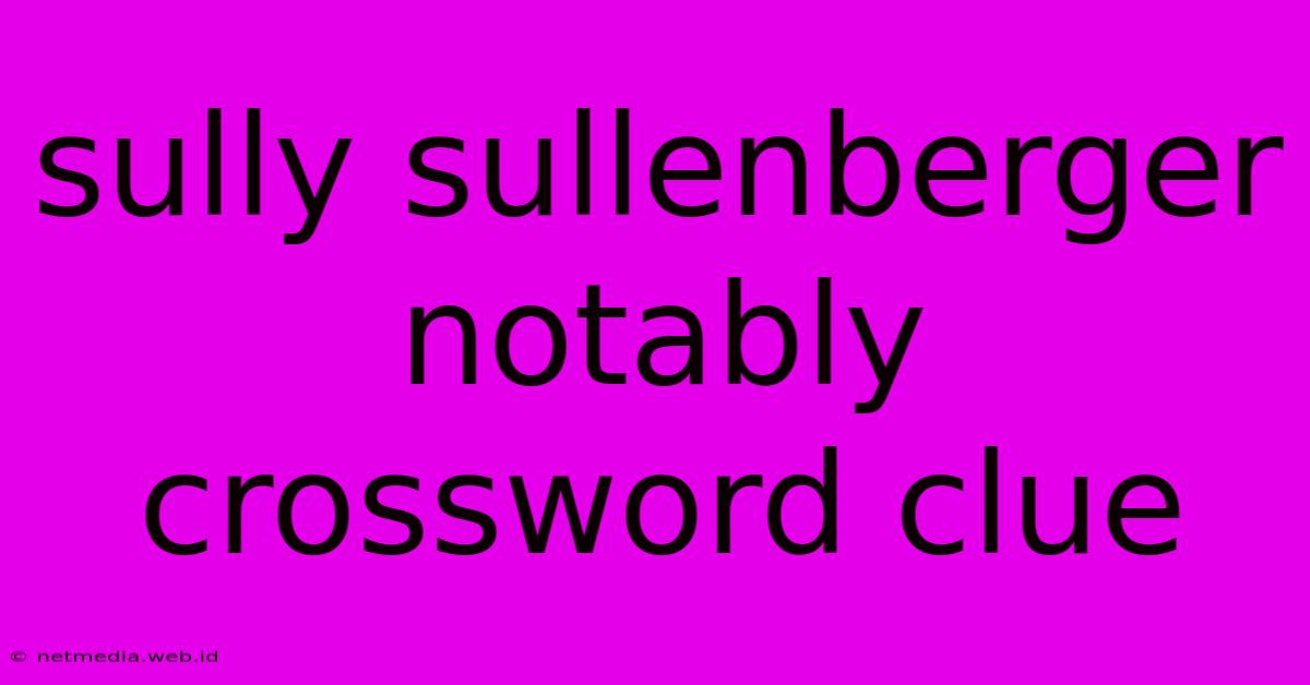 Sully Sullenberger Notably Crossword Clue