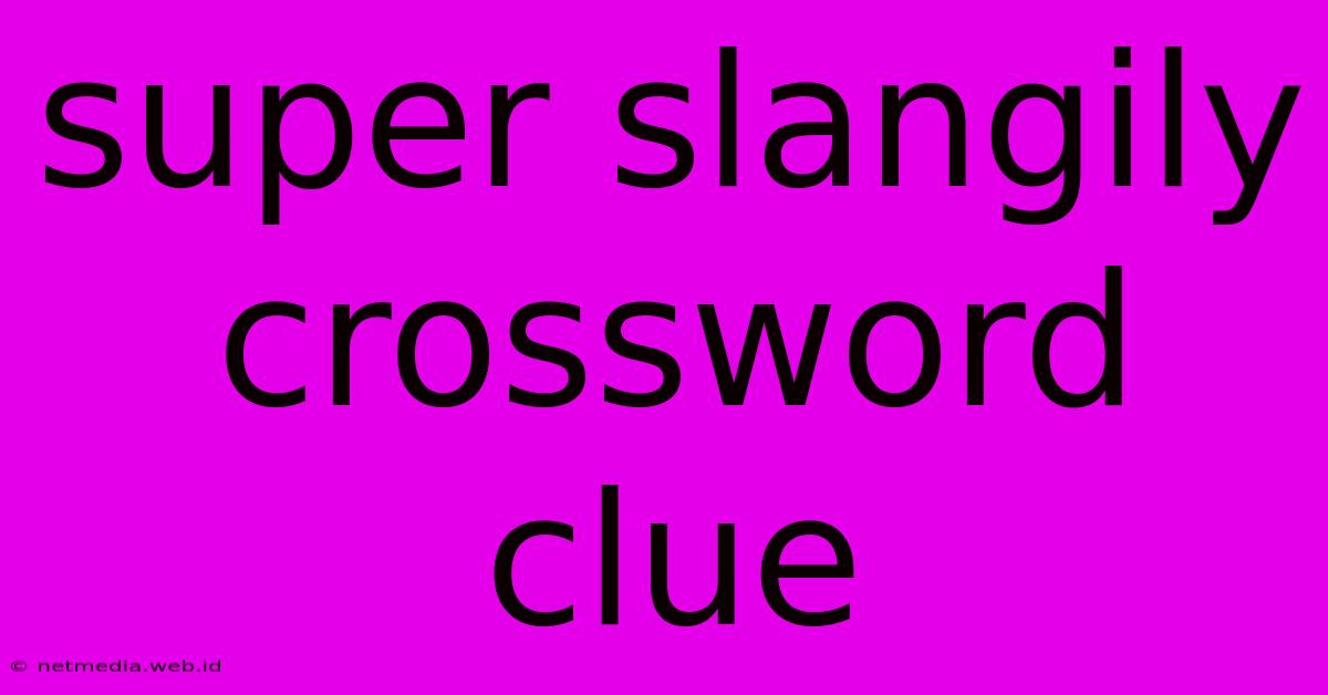 Super Slangily Crossword Clue