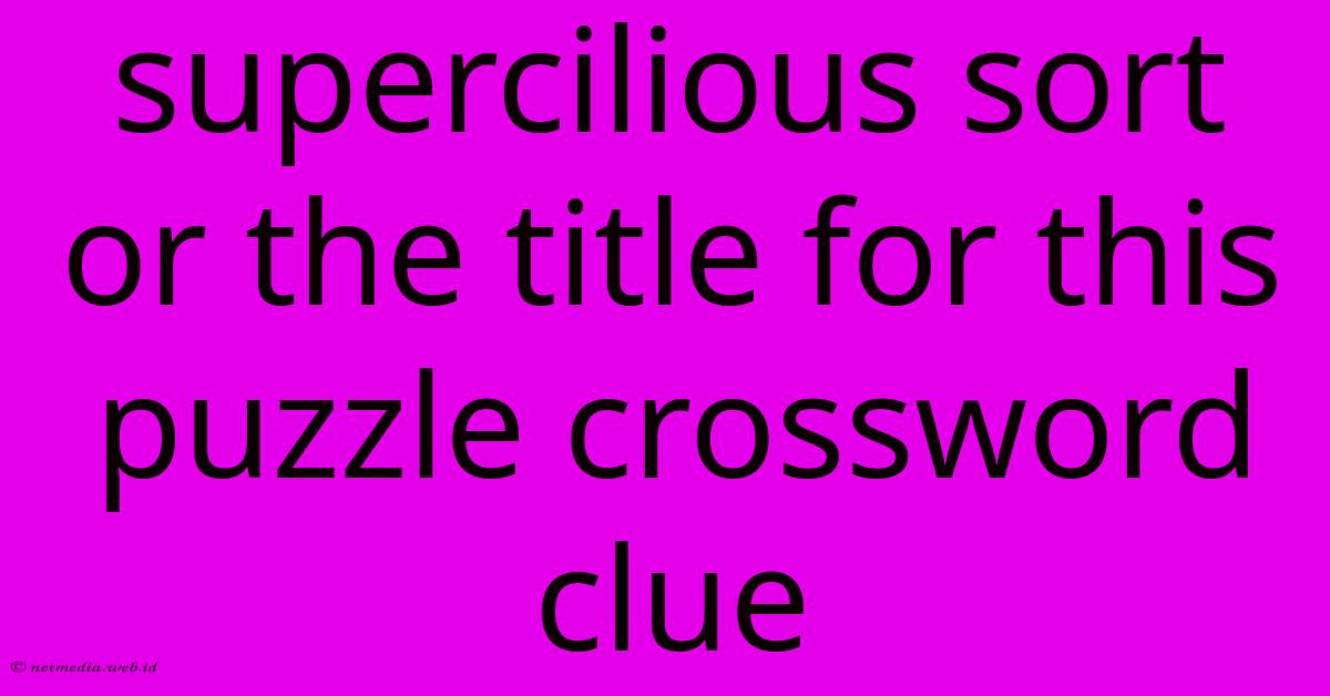 Supercilious Sort Or The Title For This Puzzle Crossword Clue