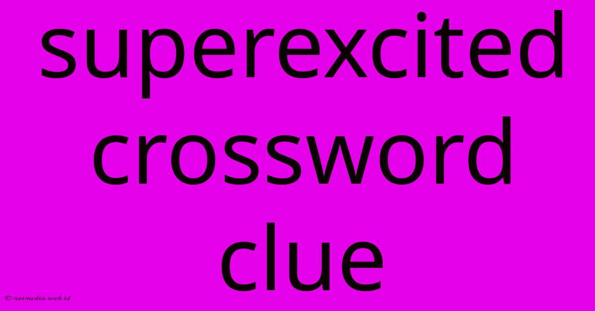 Superexcited Crossword Clue Superexcited Crossword Clue
