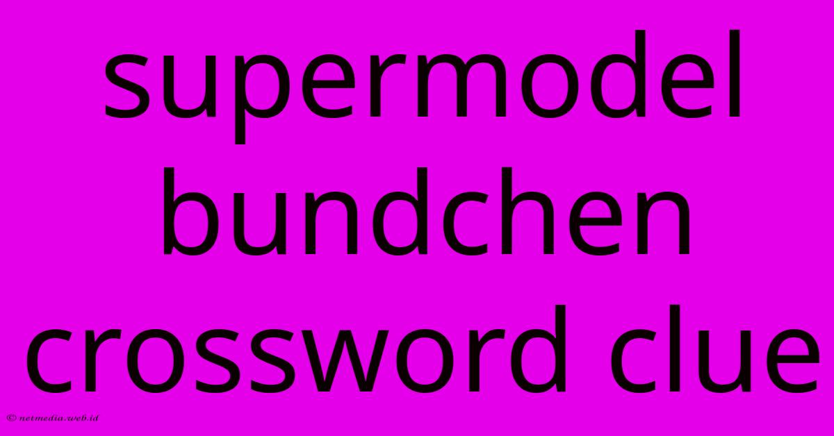 Supermodel Bundchen Crossword Clue