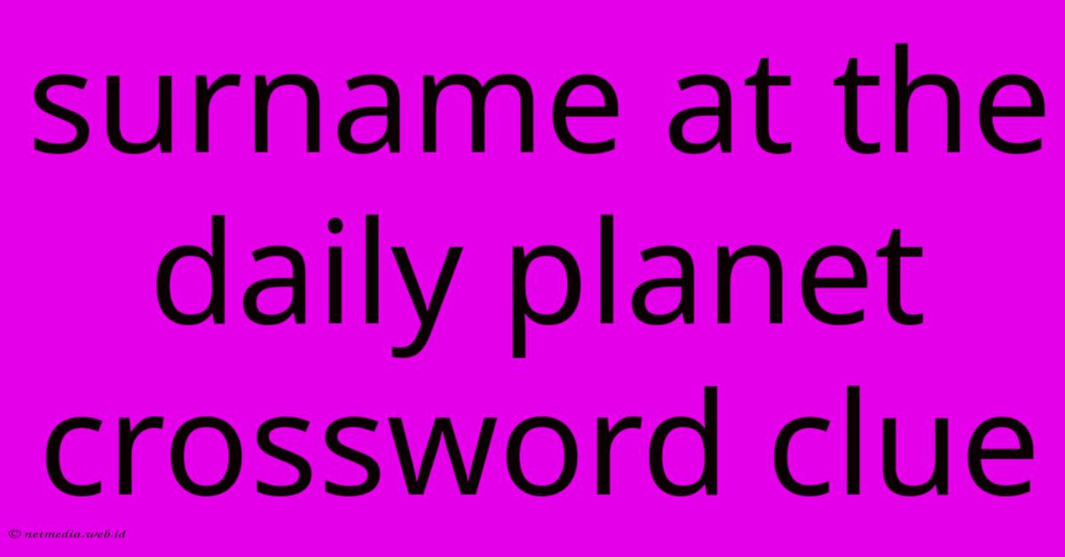 Surname At The Daily Planet Crossword Clue Surname At The Daily Planet Crossword Clue