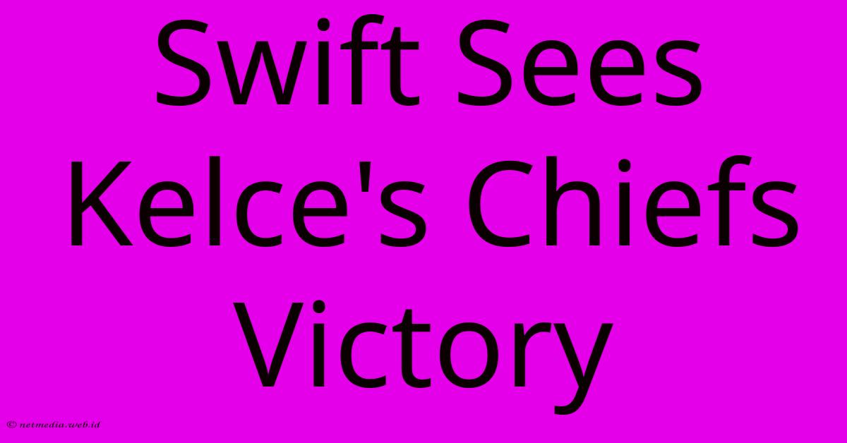 Swift Sees Kelce's Chiefs Victory