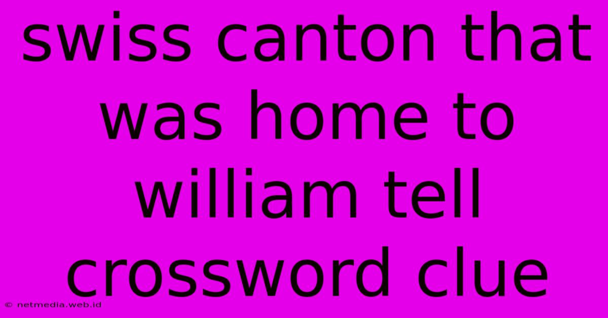 Swiss Canton That Was Home To William Tell Crossword Clue