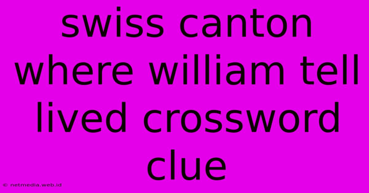 Swiss Canton Where William Tell Lived Crossword Clue