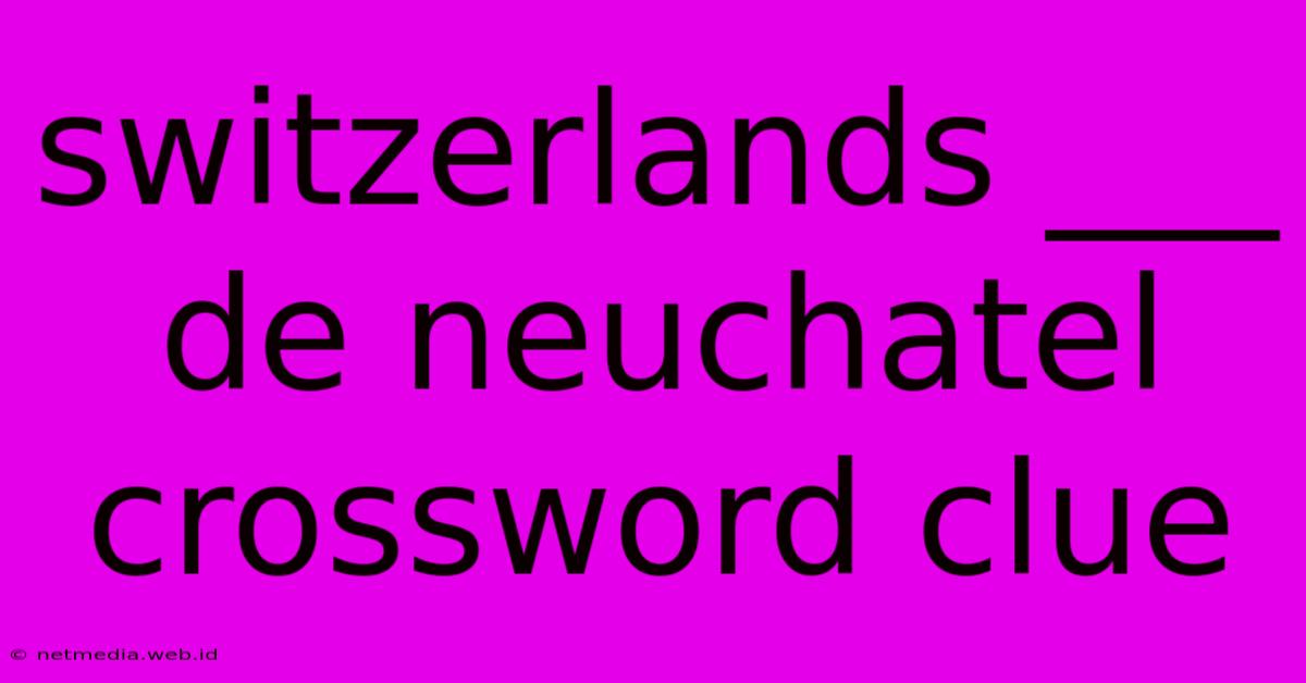 Switzerlands ___ De Neuchatel Crossword Clue