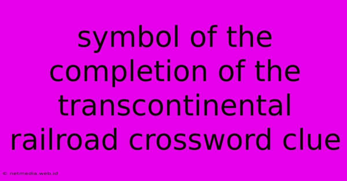 Symbol Of The Completion Of The Transcontinental Railroad Crossword Clue