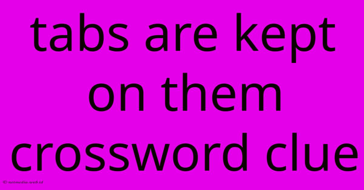 Tabs Are Kept On Them Crossword Clue Tabs Are Kept On Them Crossword Clue