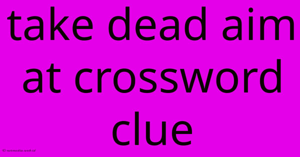 Take Dead Aim At Crossword Clue