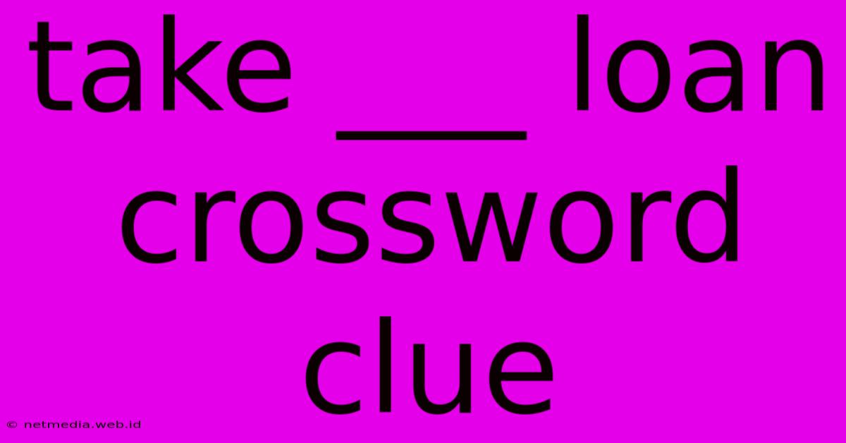 Take ___ Loan Crossword Clue