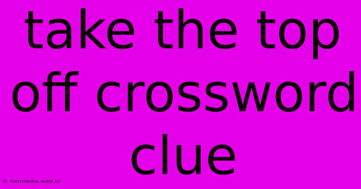 Take The Top Off Crossword Clue