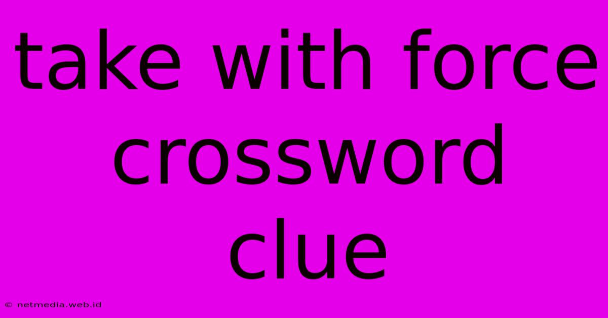 Take With Force Crossword Clue