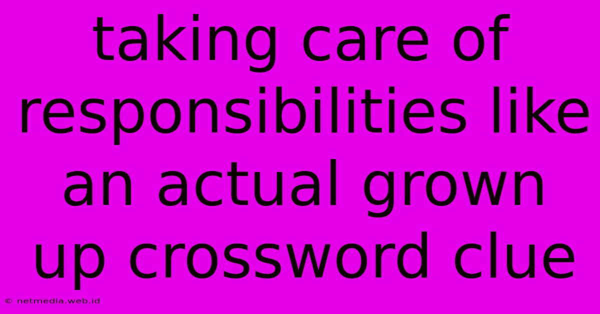 Taking Care Of Responsibilities Like An Actual Grown Up Crossword Clue