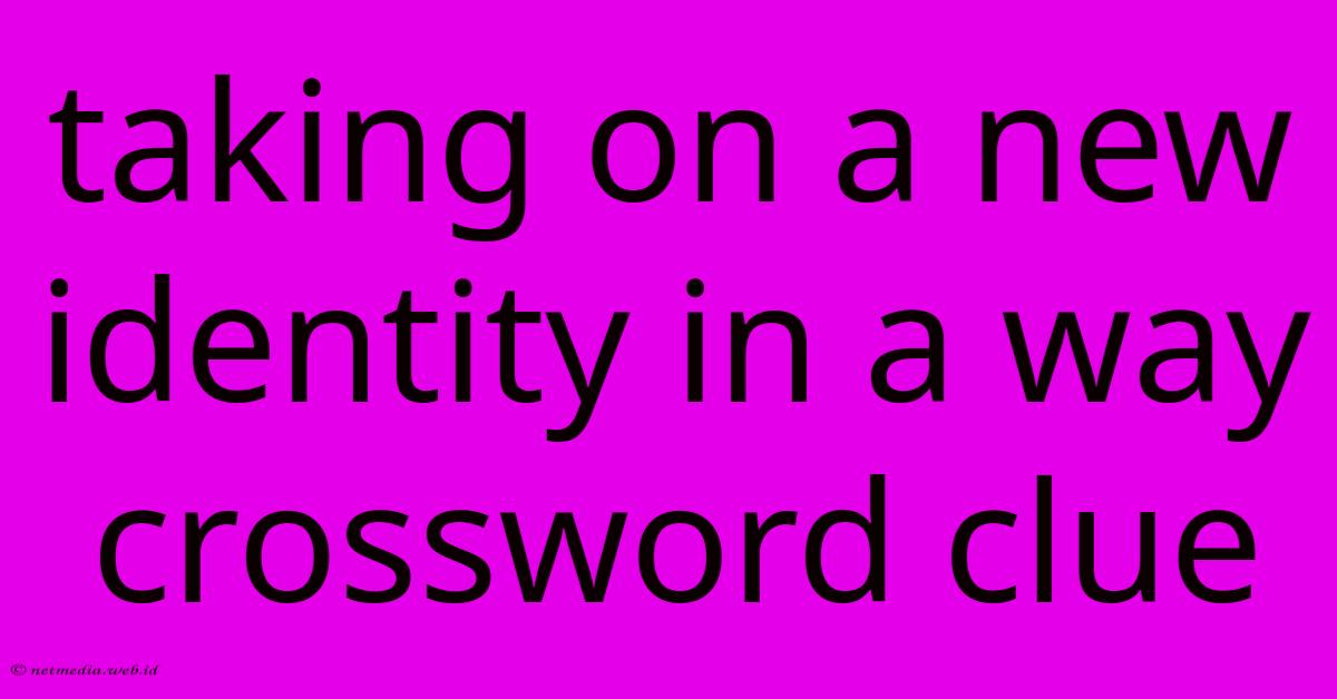 Taking On A New Identity In A Way Crossword Clue Taking On A New Identity In A Way Crossword Clue