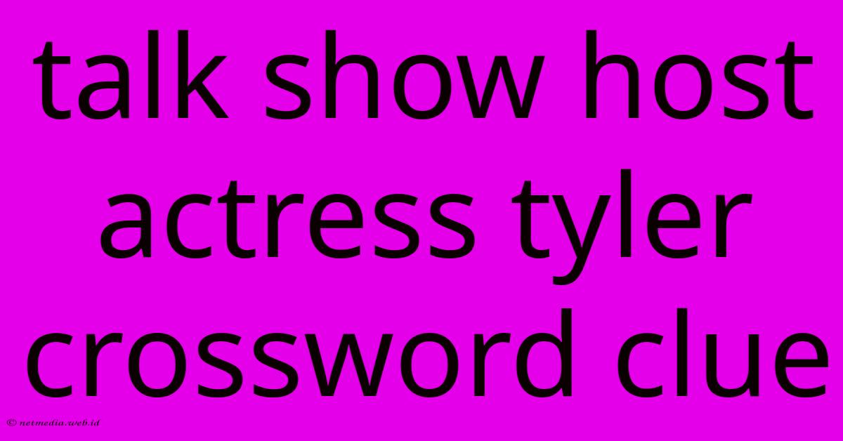 Talk Show Host Actress Tyler Crossword Clue Talk Show Host Actress Tyler Crossword Clue