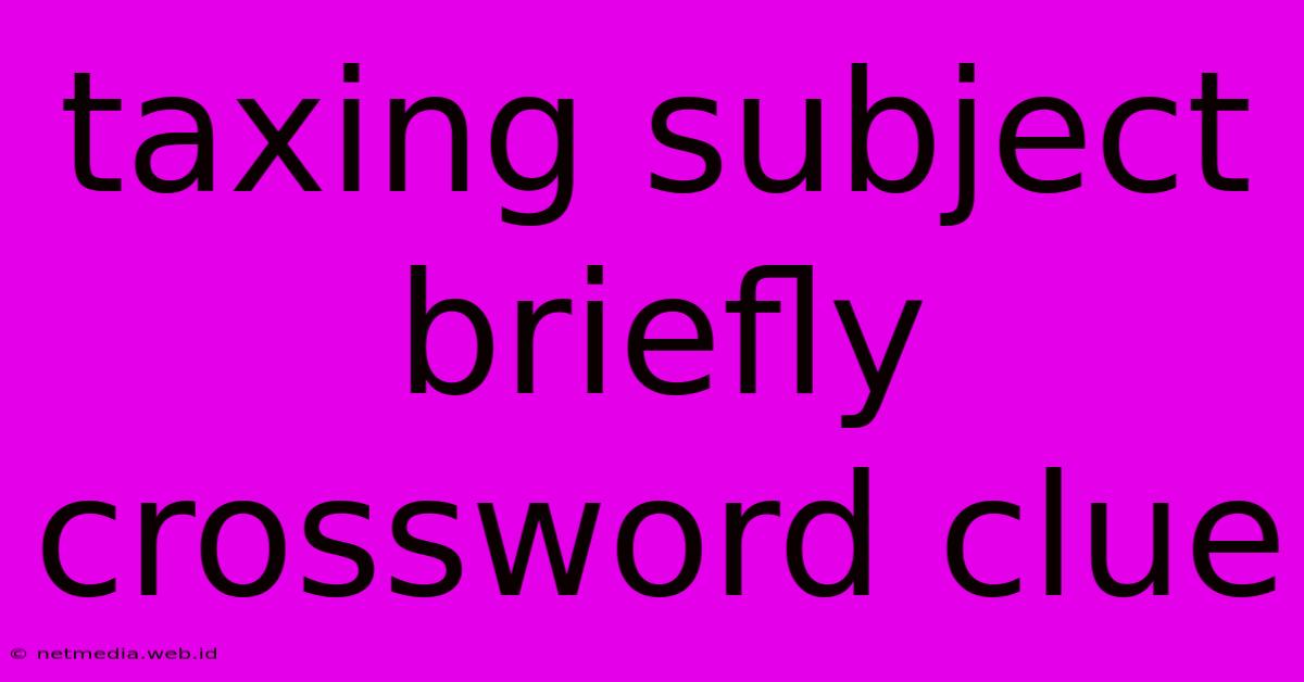 Taxing Subject Briefly Crossword Clue