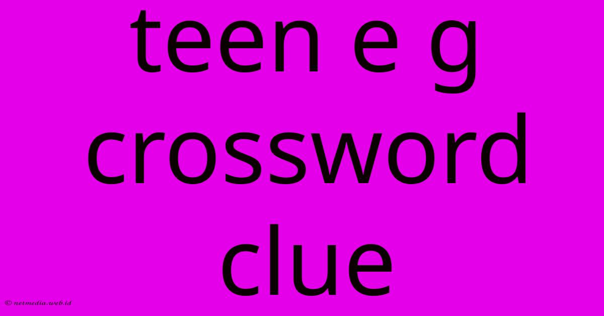 Teen E G Crossword Clue Teen E G Crossword Clue