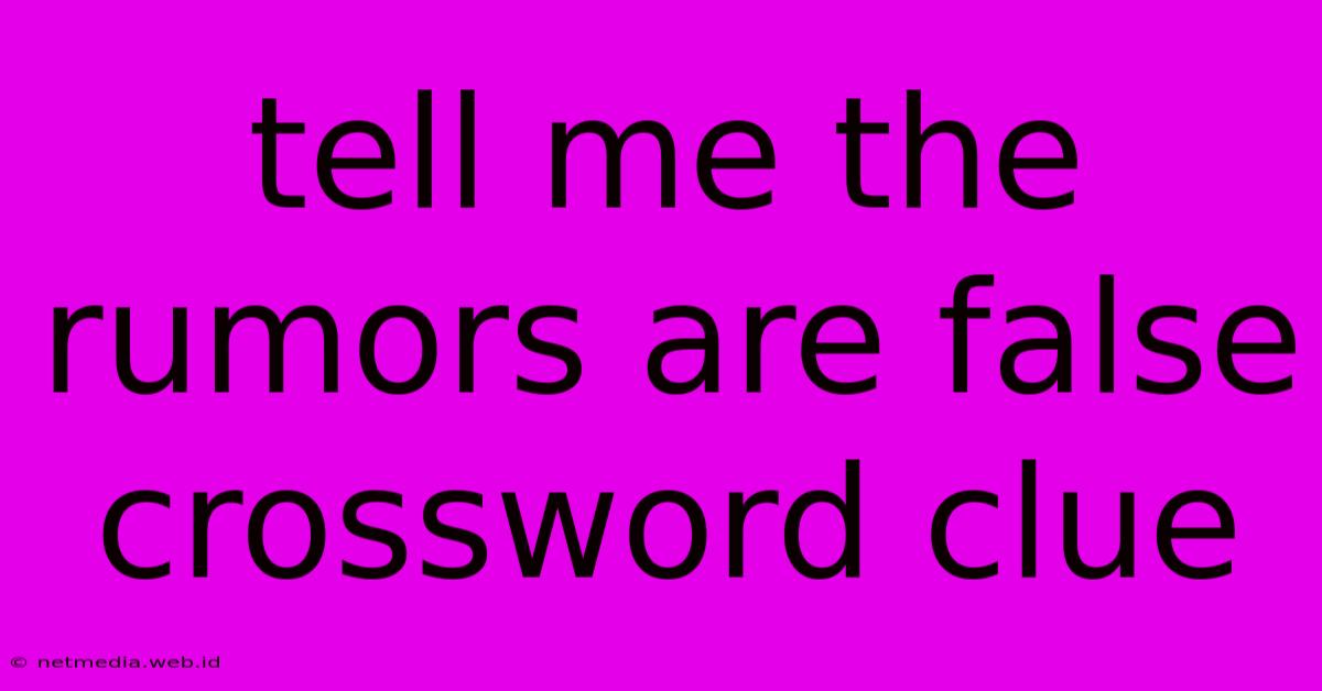 Tell Me The Rumors Are False Crossword Clue