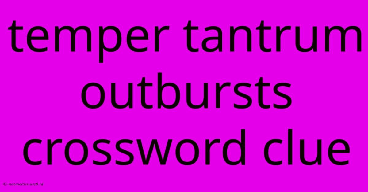 Temper Tantrum Outbursts Crossword Clue Temper Tantrum Outbursts Crossword Clue