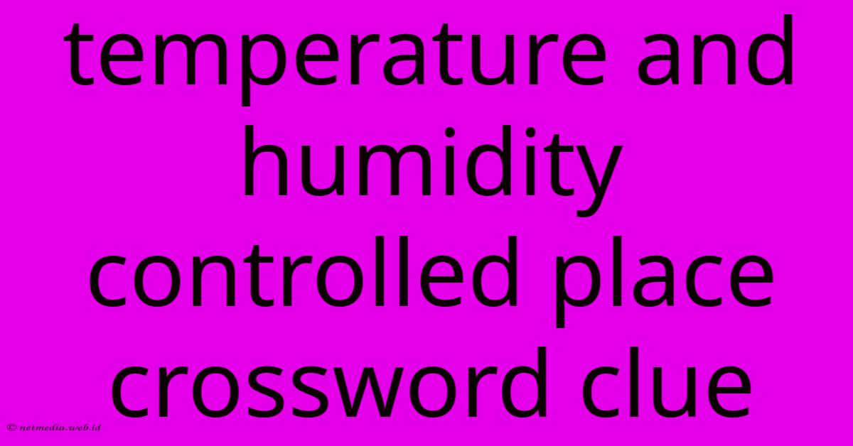 Temperature And Humidity Controlled Place Crossword Clue Temperature And Humidity Controlled Place Crossword Clue