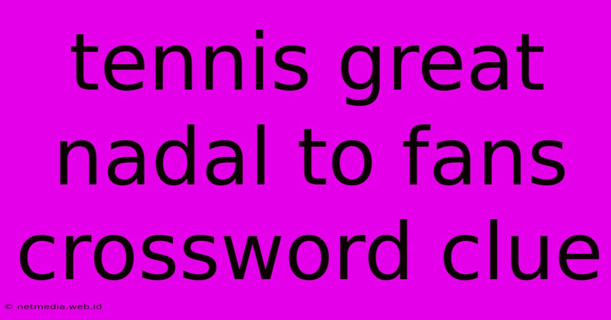 Tennis Great Nadal To Fans Crossword Clue