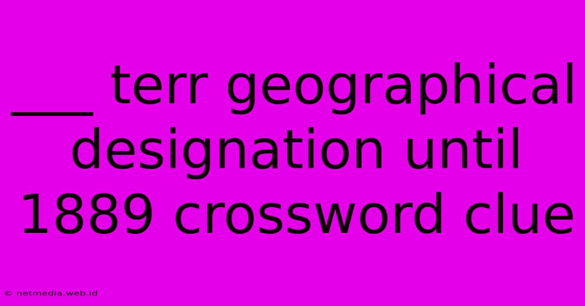 ___ Terr Geographical Designation Until 1889 Crossword Clue