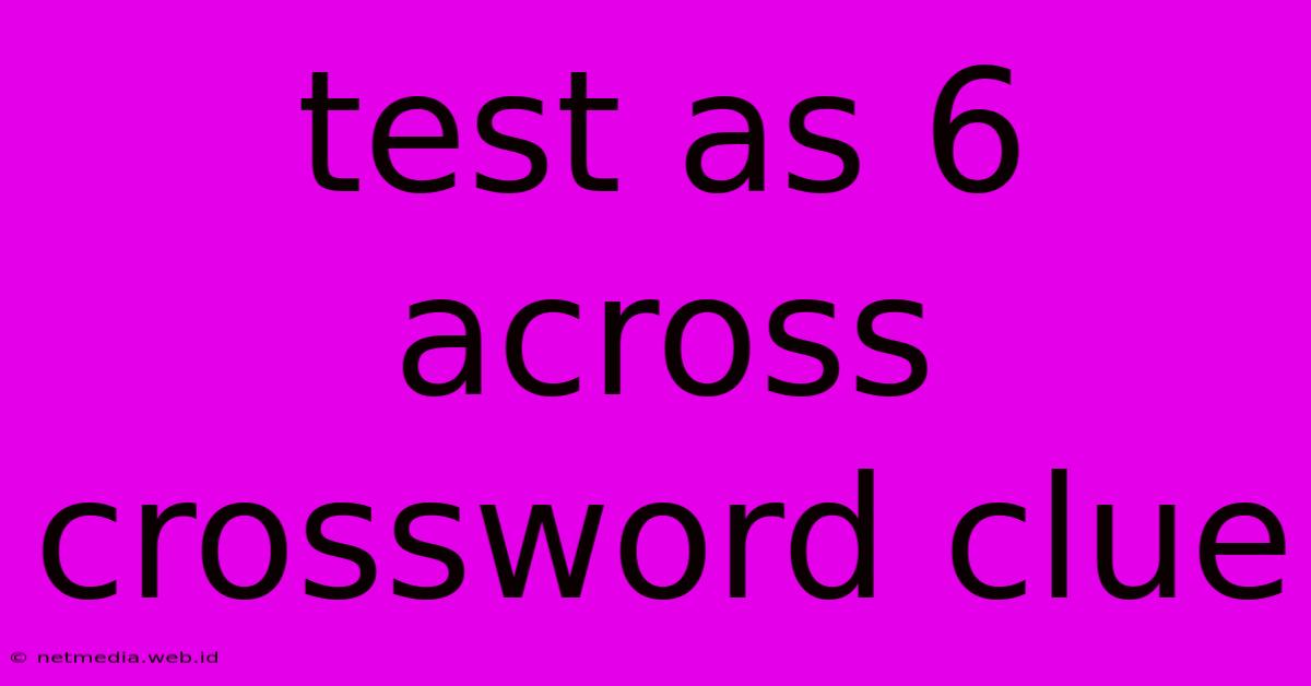 Test As 6 Across Crossword Clue