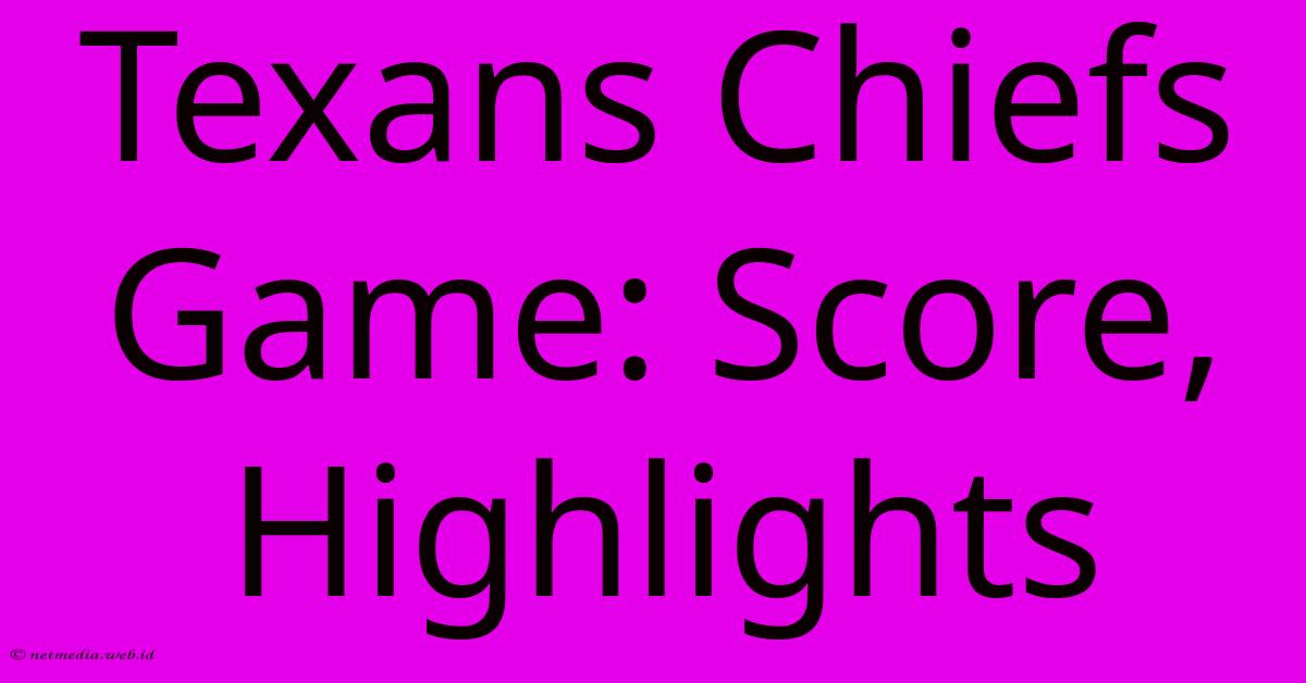 Texans Chiefs Game: Score, Highlights