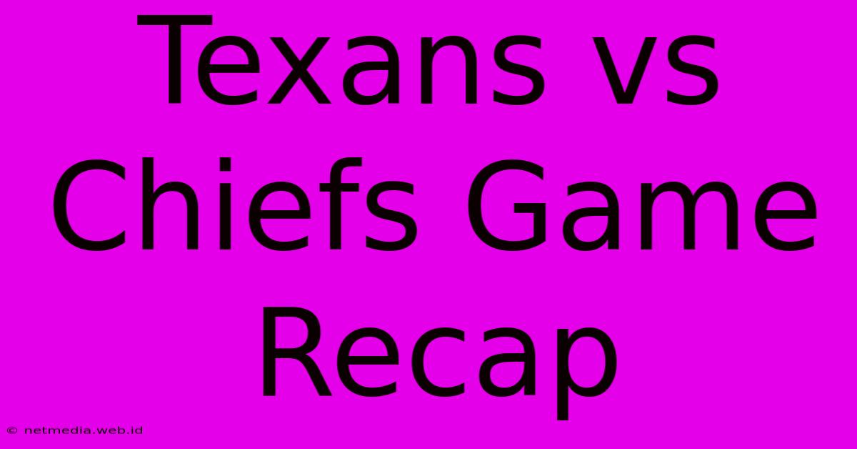 Texans Vs Chiefs Game Recap