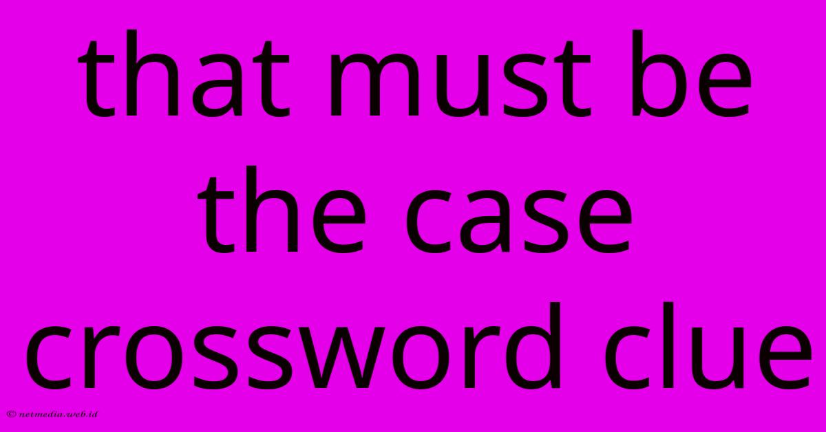That Must Be The Case Crossword Clue That Must Be The Case Crossword Clue