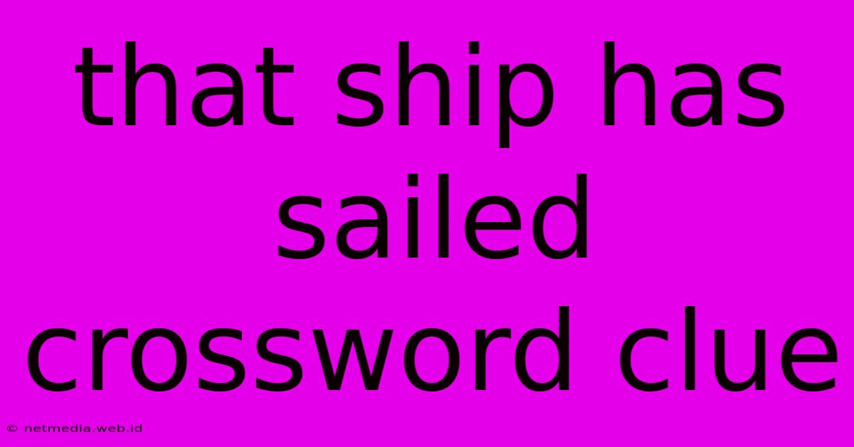 That Ship Has Sailed Crossword Clue