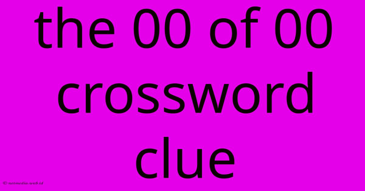 The 00 Of 00 Crossword Clue The 00 Of 00 Crossword Clue