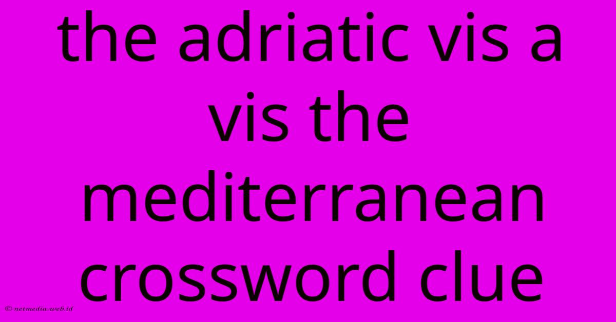 The Adriatic Vis A Vis The Mediterranean Crossword Clue The Adriatic Vis A Vis The Mediterranean Crossword Clue
