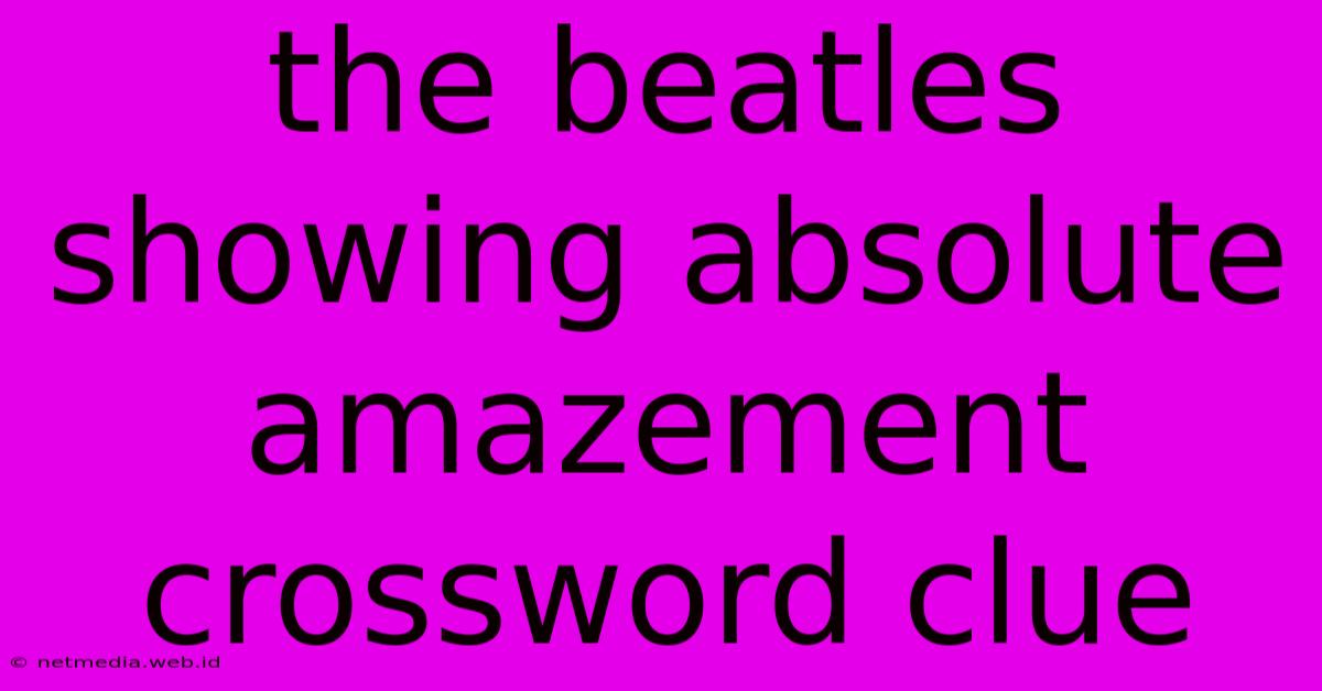 The Beatles Showing Absolute Amazement Crossword Clue