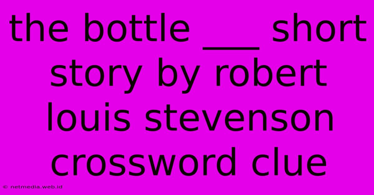 The Bottle ___ Short Story By Robert Louis Stevenson Crossword Clue