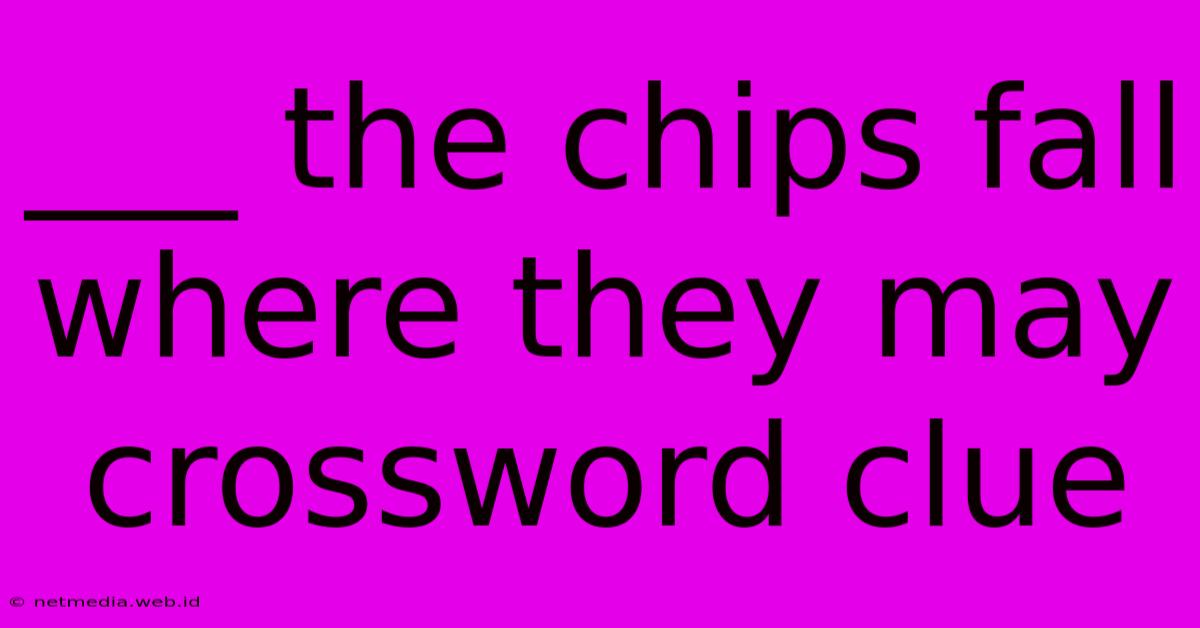 ___ The Chips Fall Where They May Crossword Clue