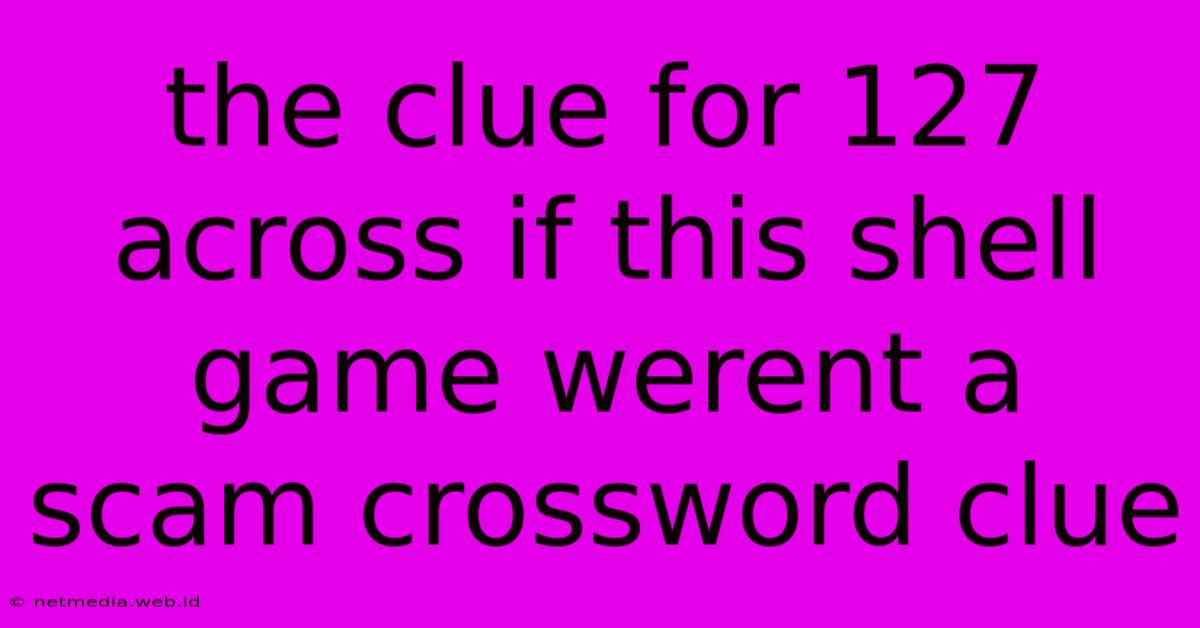 The Clue For 127 Across If This Shell Game Werent A Scam Crossword Clue