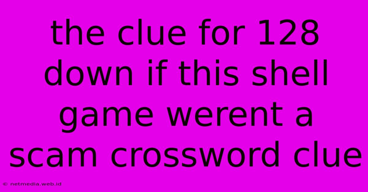 The Clue For 128 Down If This Shell Game Werent A Scam Crossword Clue