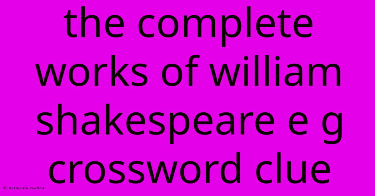 The Complete Works Of William Shakespeare E G Crossword Clue