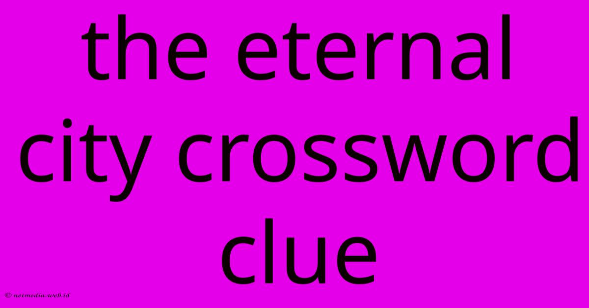 The Eternal City Crossword Clue The Eternal City Crossword Clue