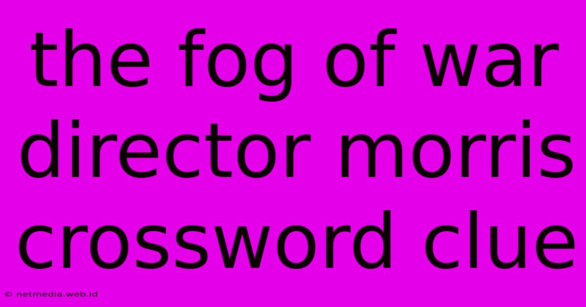 The Fog Of War Director Morris Crossword Clue