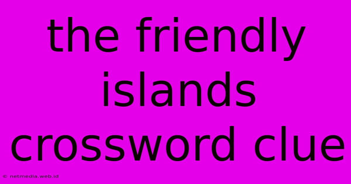 The Friendly Islands Crossword Clue