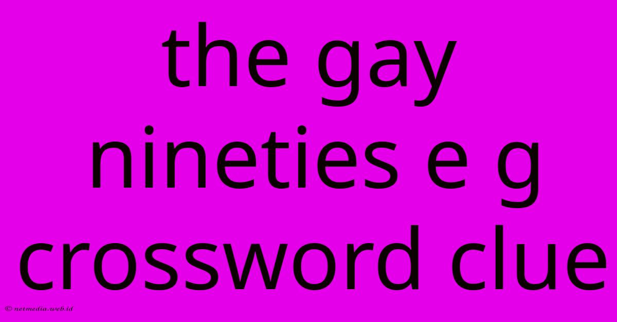 The Gay Nineties E G Crossword Clue The Gay Nineties E G Crossword Clue