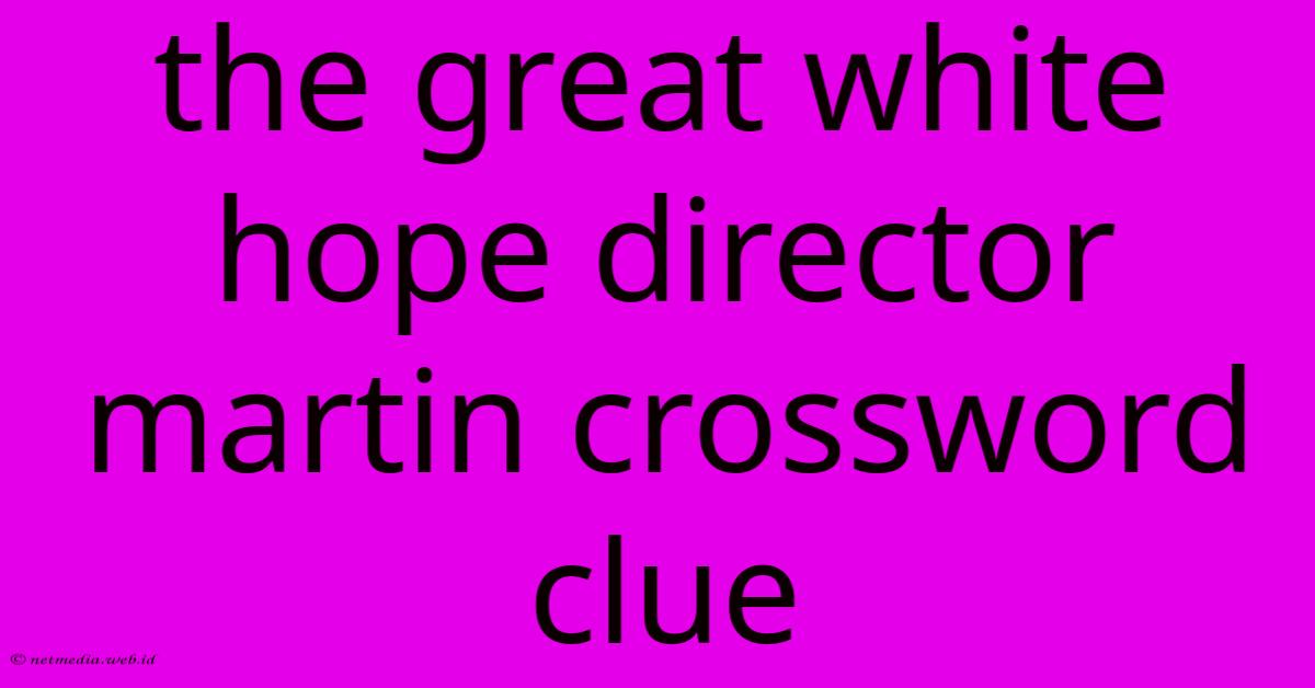The Great White Hope Director Martin Crossword Clue